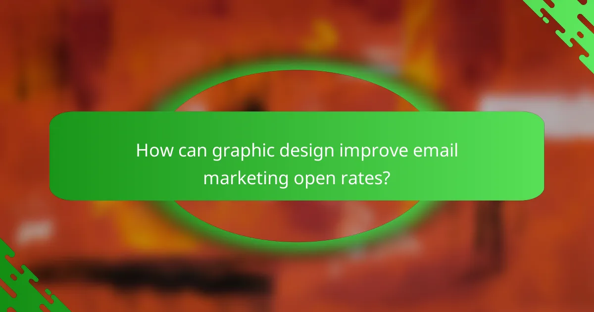 How can graphic design improve email marketing open rates?