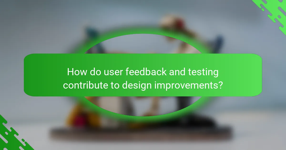 How do user feedback and testing contribute to design improvements?