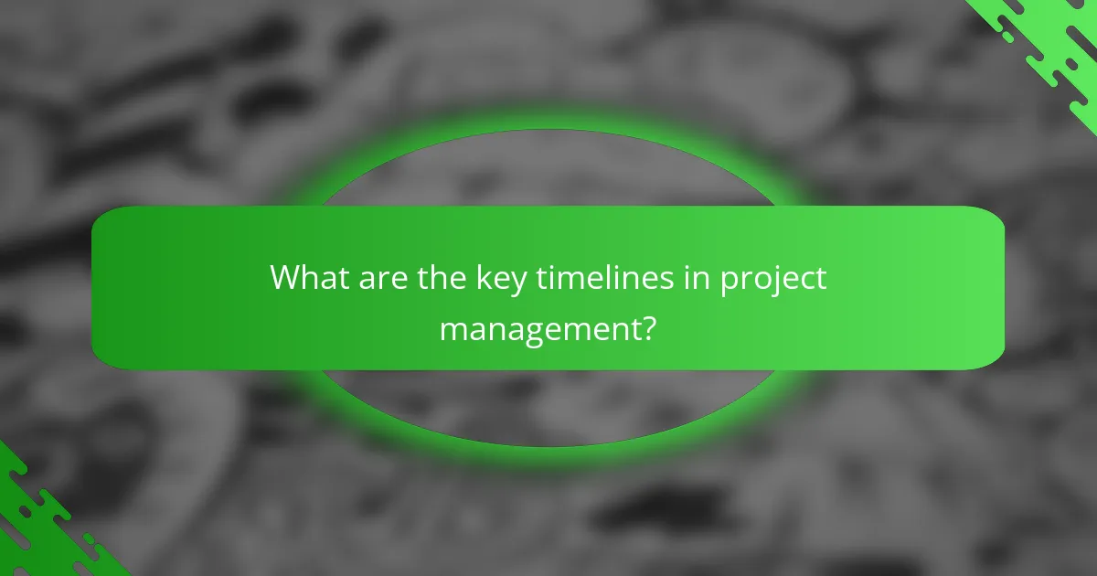 What are the key timelines in project management?
