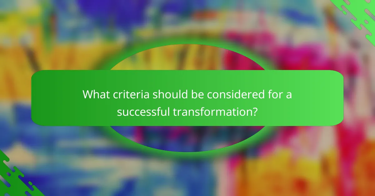 What criteria should be considered for a successful transformation?