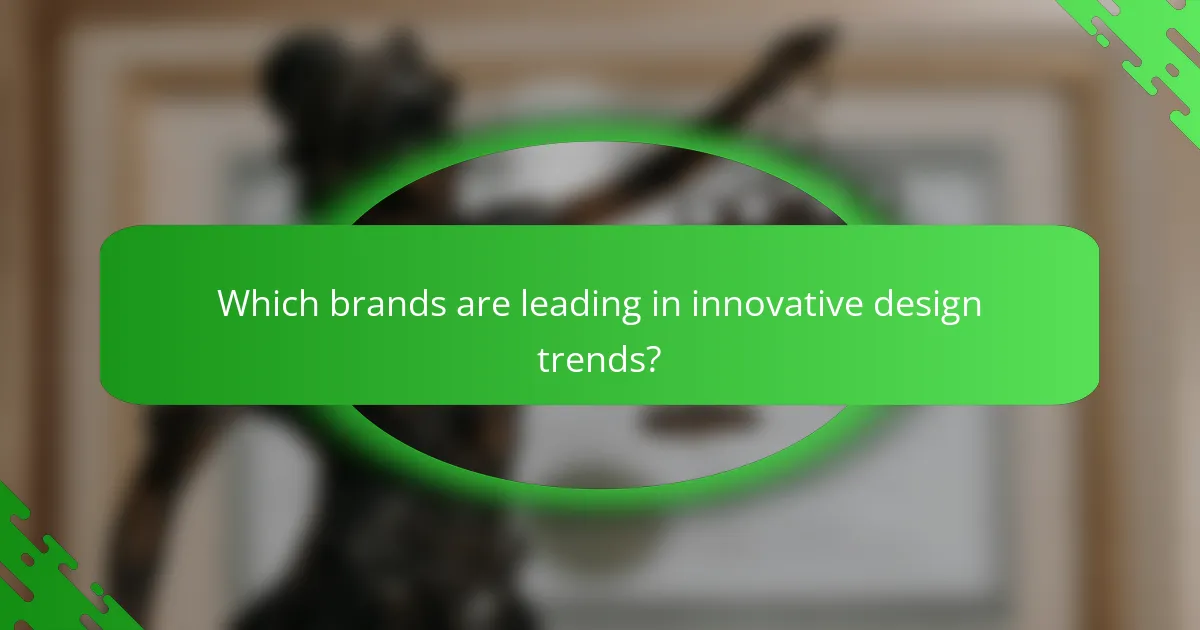 Which brands are leading in innovative design trends?
